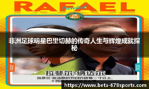 非洲足球明星巴里切赫的传奇人生与辉煌成就探秘